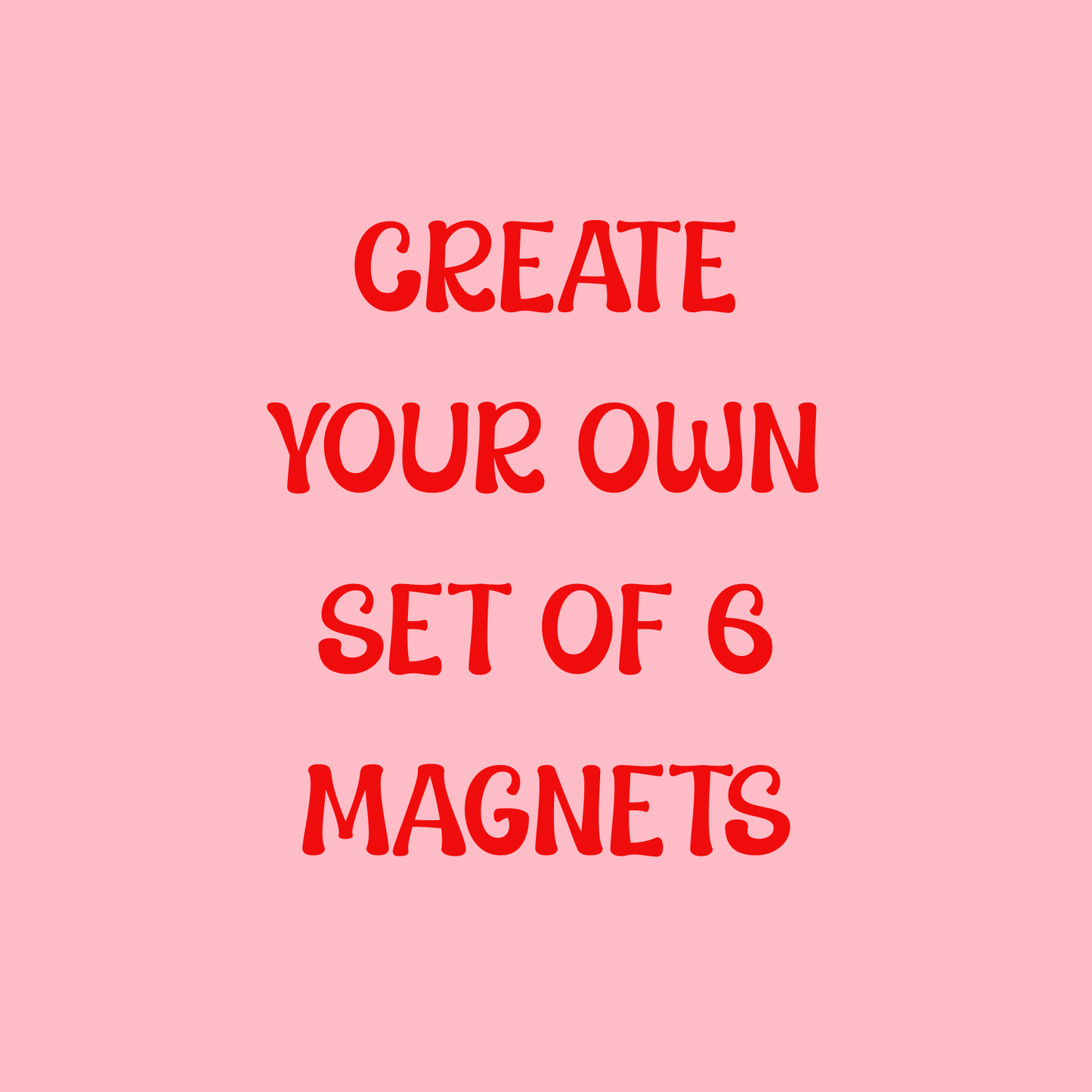 MAKE YOUR OWN MAGNET PACK (pack of 6)